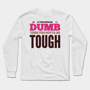 If your gonna be dumb then you gotta be tough Long Sleeve T-Shirt